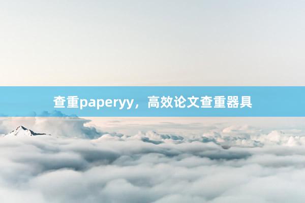 查重paperyy，高效论文查重器具